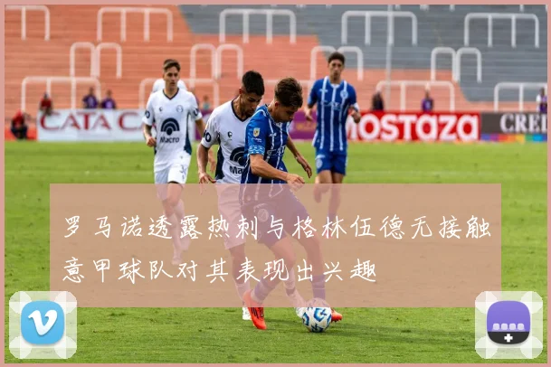 罗马诺透露热刺与格林伍德无接触意甲球队对其表现出兴趣