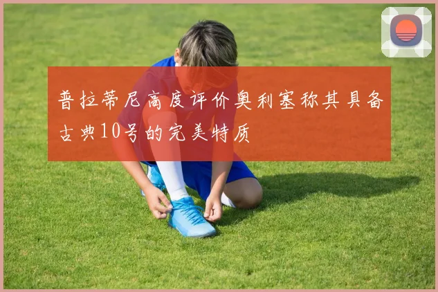普拉蒂尼高度评价奥利塞称其具备古典10号的完美特质