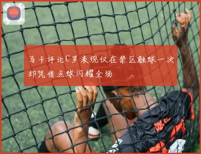 马卡评论C罗表现仅在禁区触球一次却凭借点球闪耀全场